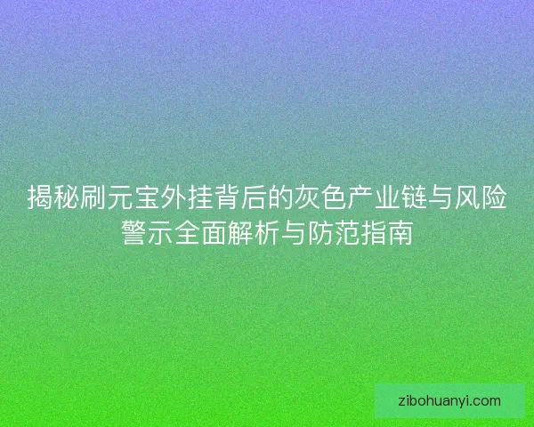 揭秘刷元宝外挂背后的灰色产业链与风险警示全面解析与防范指南