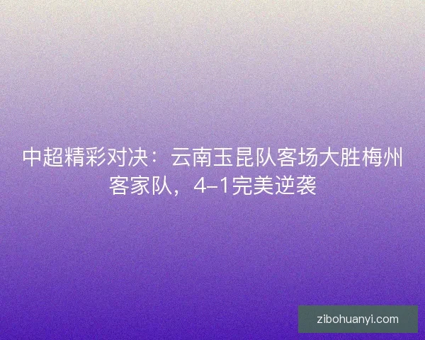 中超精彩对决：云南玉昆队客场大胜梅州客家队，4-1完美逆袭